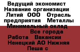 Ведущий экономист › Название организации ­ Литий, ООО › Отрасль предприятия ­ Металлы › Минимальный оклад ­ 24 000 - Все города Работа » Вакансии   . Ненецкий АО,Нижняя Пеша с.